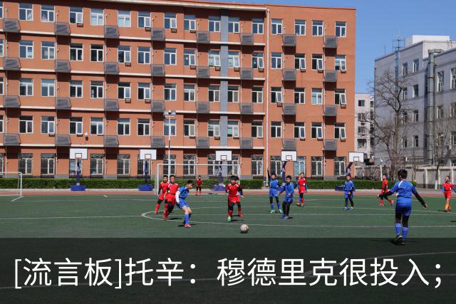 [流言板]托辛：穆德里克很投入；亨德森/维尔贝克来后我不是最老的了